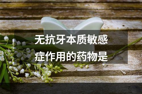 无抗牙本质敏感症作用的药物是