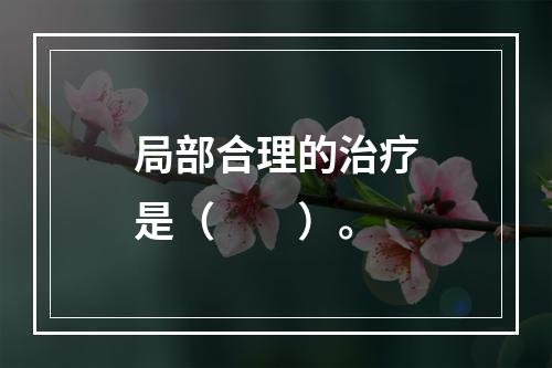 局部合理的治疗是（　　）。