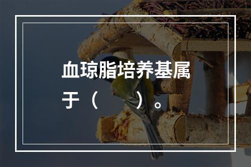 血琼脂培养基属于（　　）。