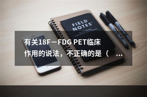 有关18F－FDG PET临床作用的说法，不正确的是（　　）