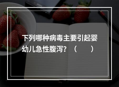 下列哪种病毒主要引起婴幼儿急性腹泻？（　　）