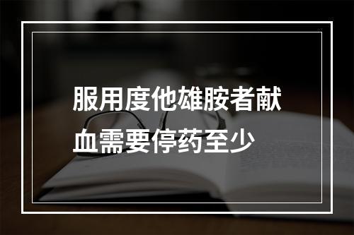 服用度他雄胺者献血需要停药至少