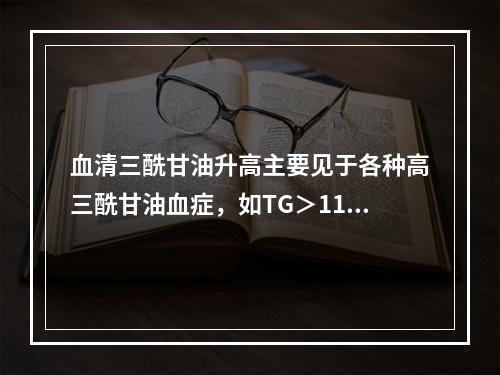 血清三酰甘油升高主要见于各种高三酰甘油血症，如TG＞11.3