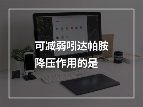 可减弱吲达帕胺降压作用的是