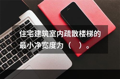 住宅建筑室内疏散楼梯的最小净宽度为（　）。