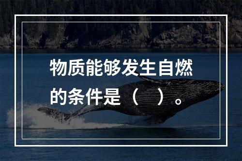 物质能够发生自燃的条件是（　）。