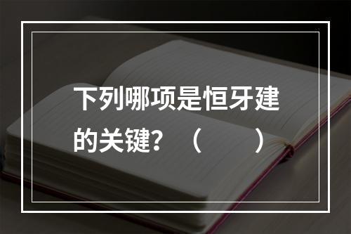 下列哪项是恒牙建的关键？（　　）