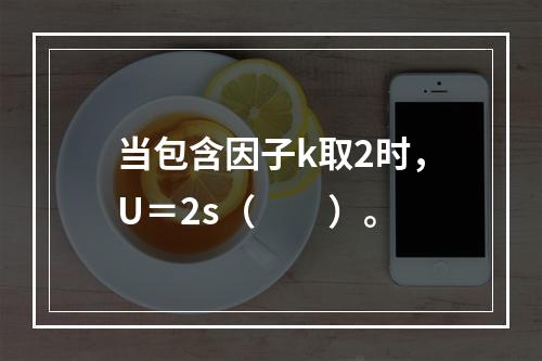 当包含因子k取2时，U＝2s（　　）。