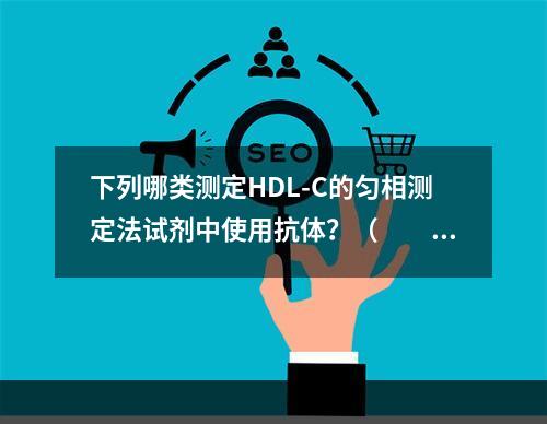 下列哪类测定HDL-C的匀相测定法试剂中使用抗体？（　　）