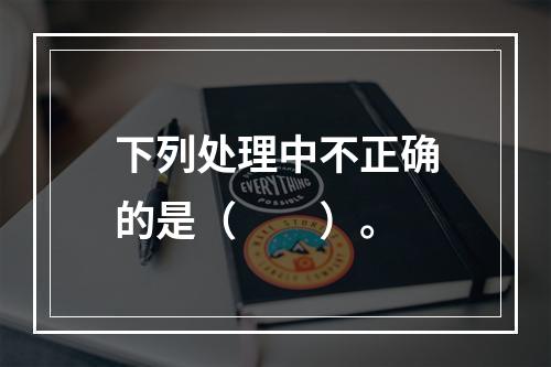 下列处理中不正确的是（　　）。