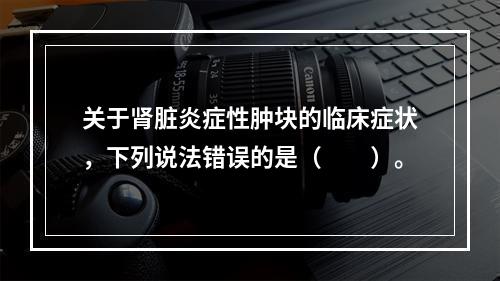 关于肾脏炎症性肿块的临床症状，下列说法错误的是（　　）。