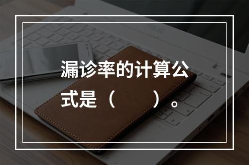 漏诊率的计算公式是（　　）。