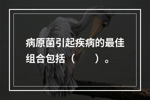 病原菌引起疾病的最佳组合包括（　　）。