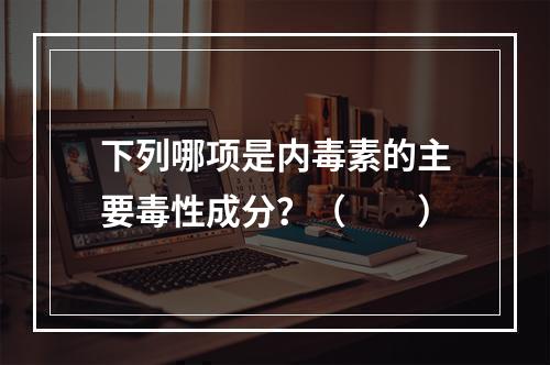 下列哪项是内毒素的主要毒性成分？（　　）