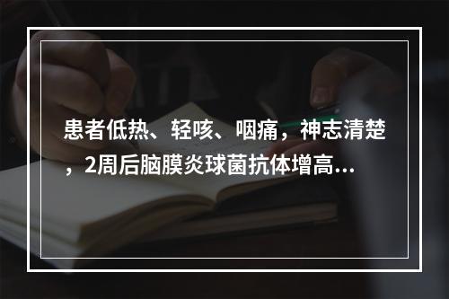 患者低热、轻咳、咽痛，神志清楚，2周后脑膜炎球菌抗体增高4倍