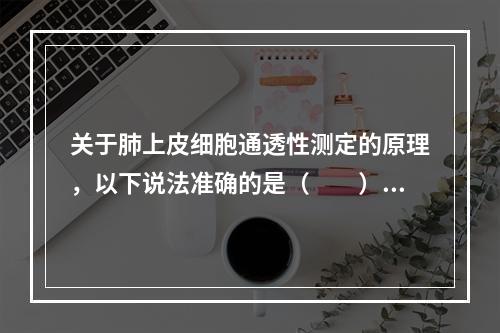 关于肺上皮细胞通透性测定的原理，以下说法准确的是（　　）。