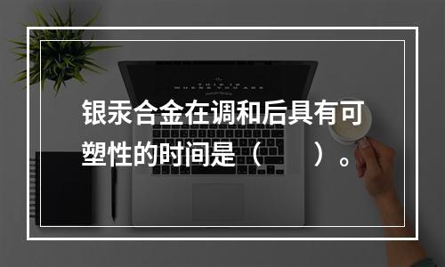 银汞合金在调和后具有可塑性的时间是（　　）。