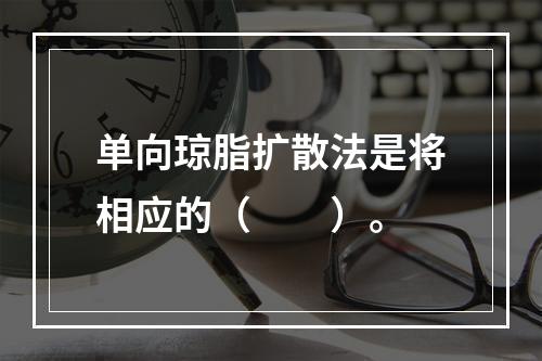 单向琼脂扩散法是将相应的（　　）。