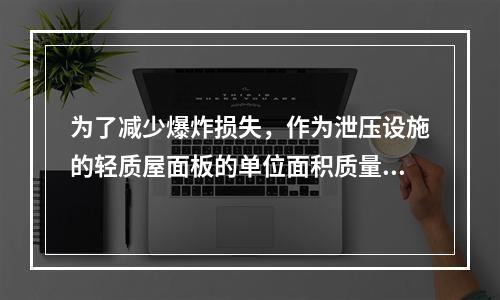 为了减少爆炸损失，作为泄压设施的轻质屋面板的单位面积质量不宜