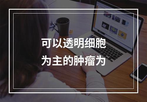 可以透明细胞为主的肿瘤为