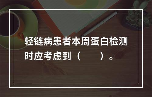 轻链病患者本周蛋白检测时应考虑到（　　）。