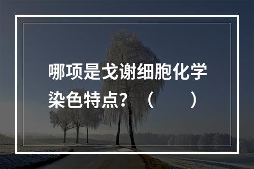 哪项是戈谢细胞化学染色特点？（　　）