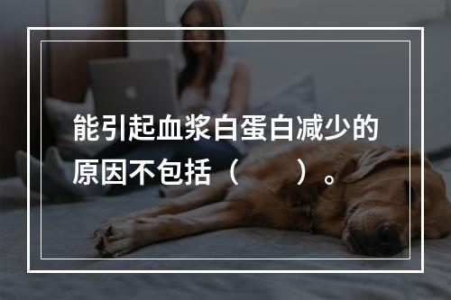 能引起血浆白蛋白减少的原因不包括（　　）。