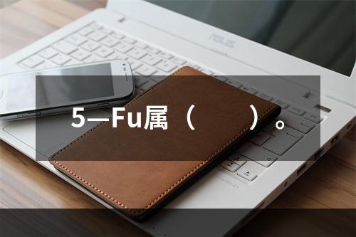 5—Fu属（　　）。