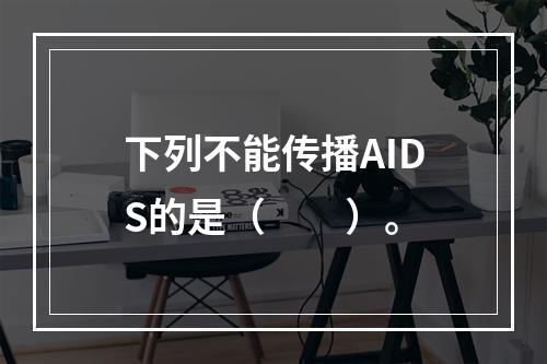 下列不能传播AIDS的是（　　）。