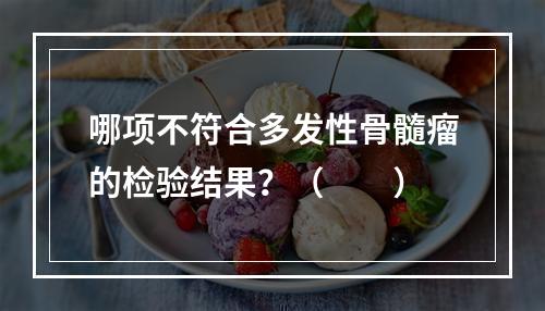 哪项不符合多发性骨髓瘤的检验结果？（　　）