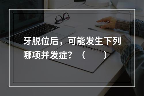 牙脱位后，可能发生下列哪项并发症？（　　）