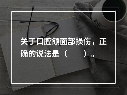 关于口腔颌面部损伤，正确的说法是（　　）。