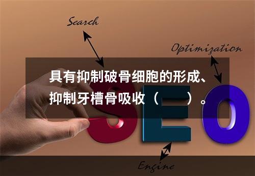 具有抑制破骨细胞的形成、抑制牙槽骨吸收（　　）。