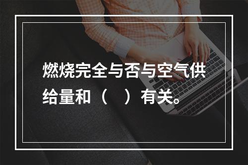 燃烧完全与否与空气供给量和（　）有关。