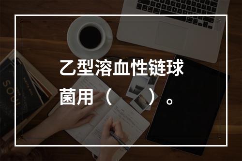 乙型溶血性链球菌用（　　）。