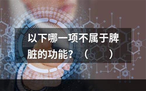 以下哪一项不属于脾脏的功能？（　　）