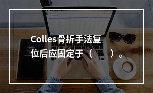 Colles骨折手法复位后应固定于（　　）。