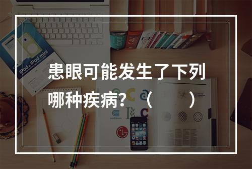 患眼可能发生了下列哪种疾病？（　　）