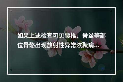 如果上述检查可见腰椎、骨盆等部位骨骼出现放射性异常浓聚病灶，