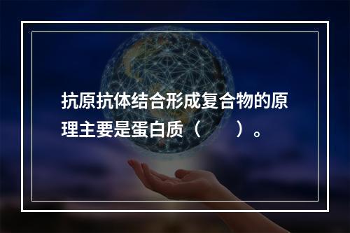 抗原抗体结合形成复合物的原理主要是蛋白质（　　）。