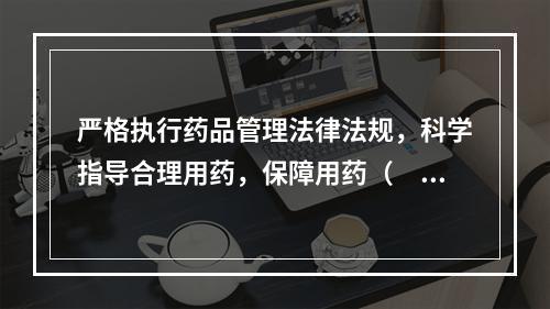 严格执行药品管理法律法规，科学指导合理用药，保障用药（　　