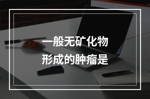 一般无矿化物形成的肿瘤是