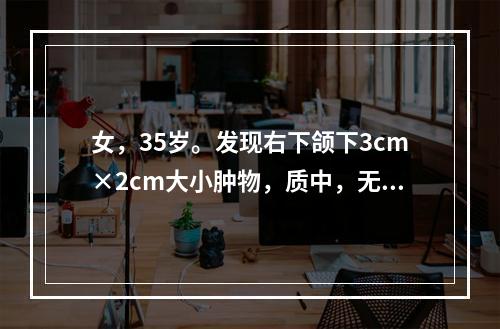 女，35岁。发现右下颌下3cm×2cm大小肿物，质中，无压痛