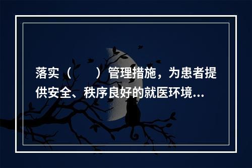 落实（　　）管理措施，为患者提供安全、秩序良好的就医环境。