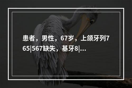 患者，男性，67岁，上颌牙列765|567缺失，基牙8|8近