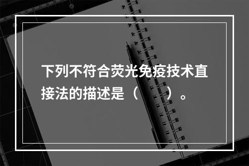 下列不符合荧光免疫技术直接法的描述是（　　）。