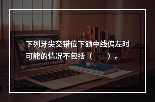 下列牙尖交错位下颌中线偏左时可能的情况不包括（　　）。