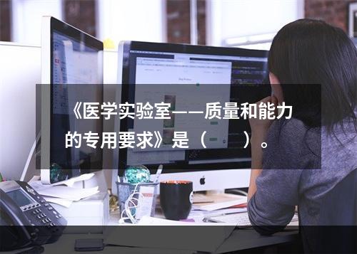 《医学实验室——质量和能力的专用要求》是（　　）。