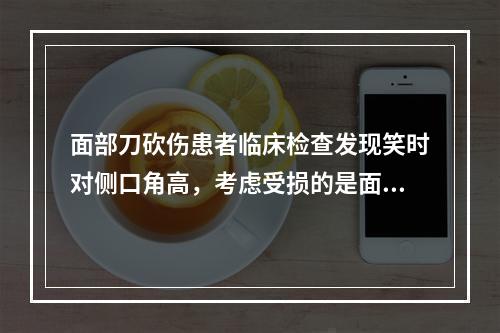 面部刀砍伤患者临床检查发现笑时对侧口角高，考虑受损的是面神经