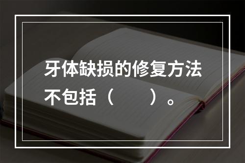 牙体缺损的修复方法不包括（　　）。